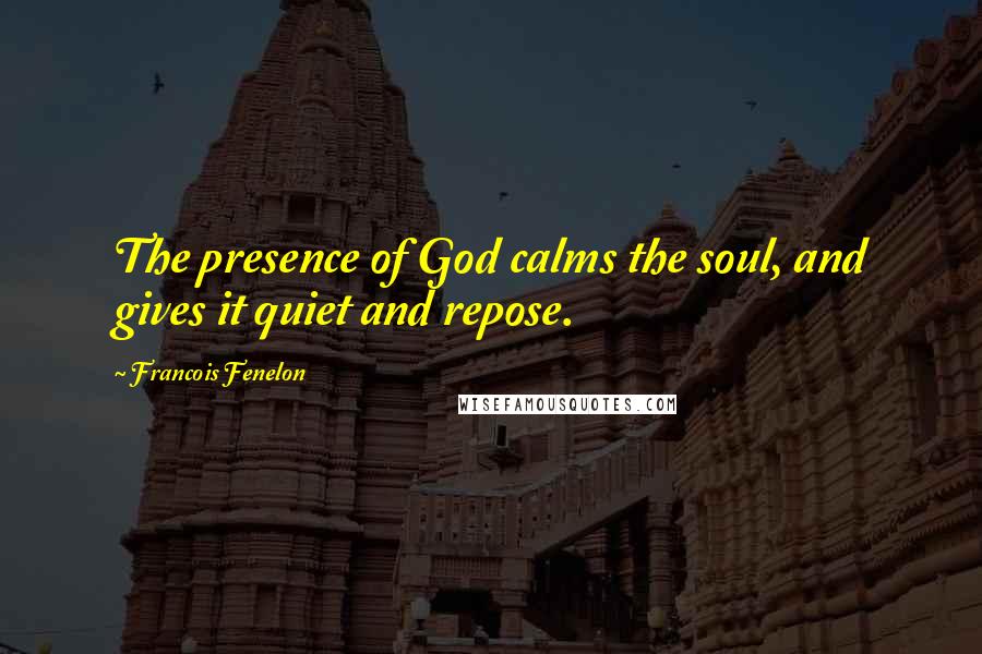 Francois Fenelon Quotes: The presence of God calms the soul, and gives it quiet and repose.