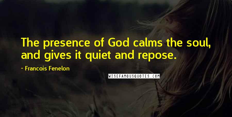 Francois Fenelon Quotes: The presence of God calms the soul, and gives it quiet and repose.