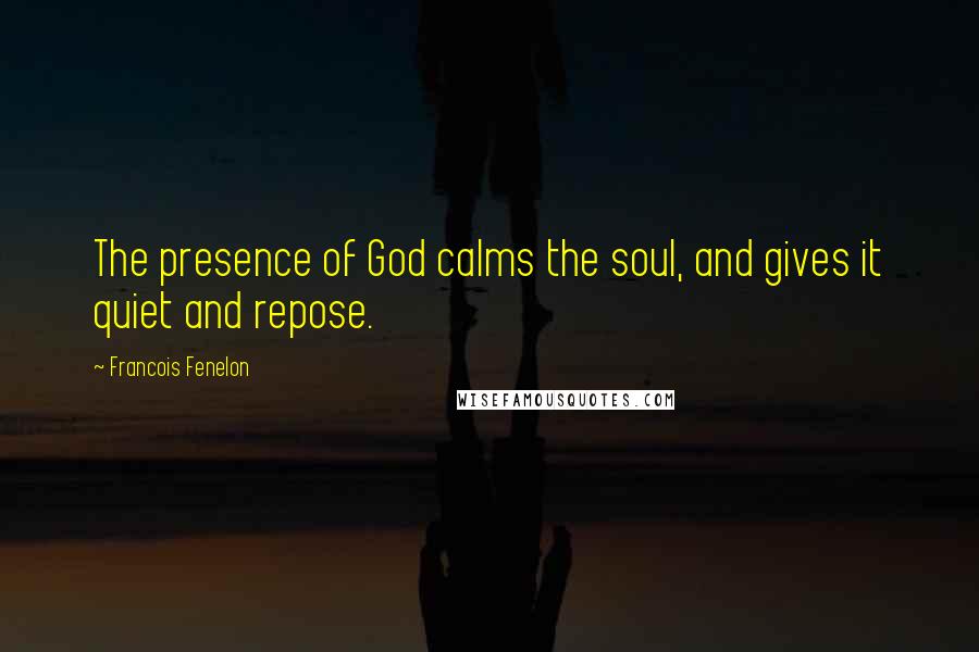Francois Fenelon Quotes: The presence of God calms the soul, and gives it quiet and repose.