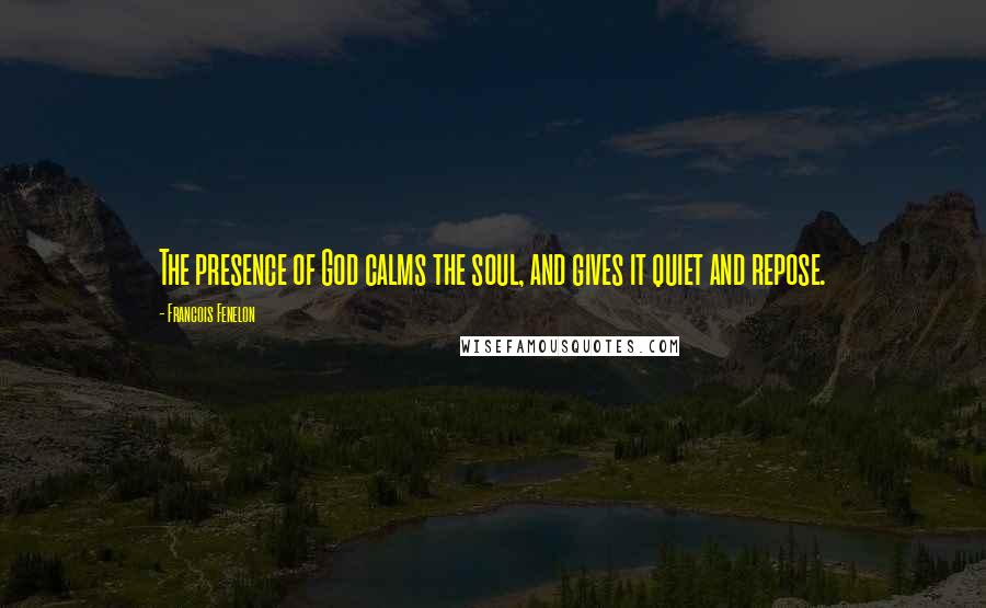 Francois Fenelon Quotes: The presence of God calms the soul, and gives it quiet and repose.