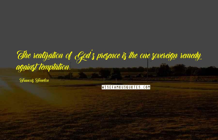 Francois Fenelon Quotes: The realization of God's presence is the one sovereign remedy against temptation.