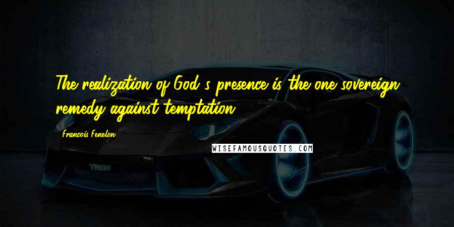 Francois Fenelon Quotes: The realization of God's presence is the one sovereign remedy against temptation.