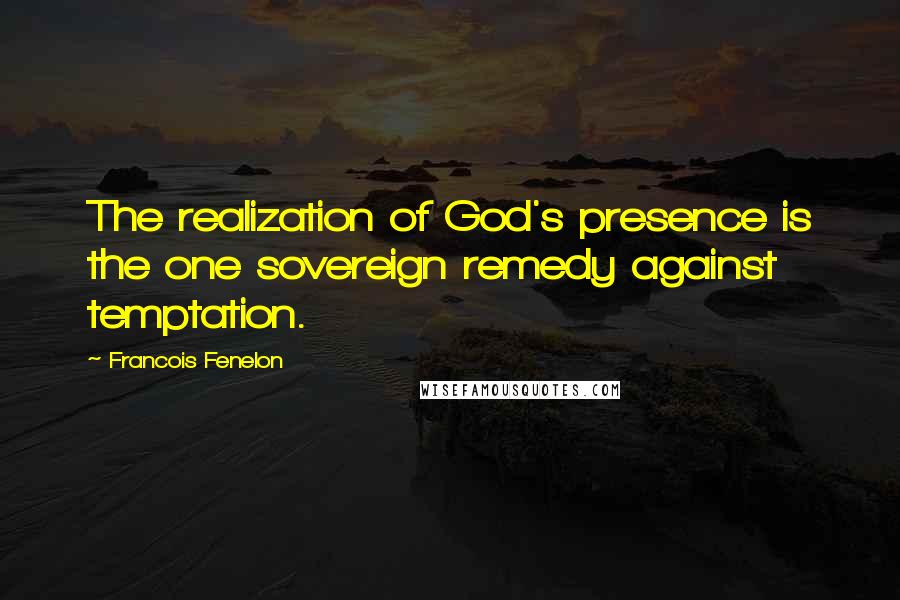 Francois Fenelon Quotes: The realization of God's presence is the one sovereign remedy against temptation.