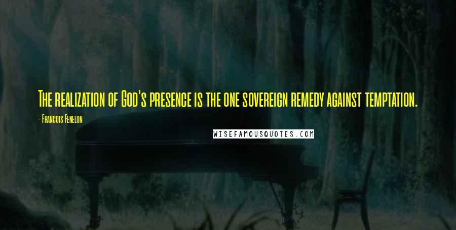 Francois Fenelon Quotes: The realization of God's presence is the one sovereign remedy against temptation.