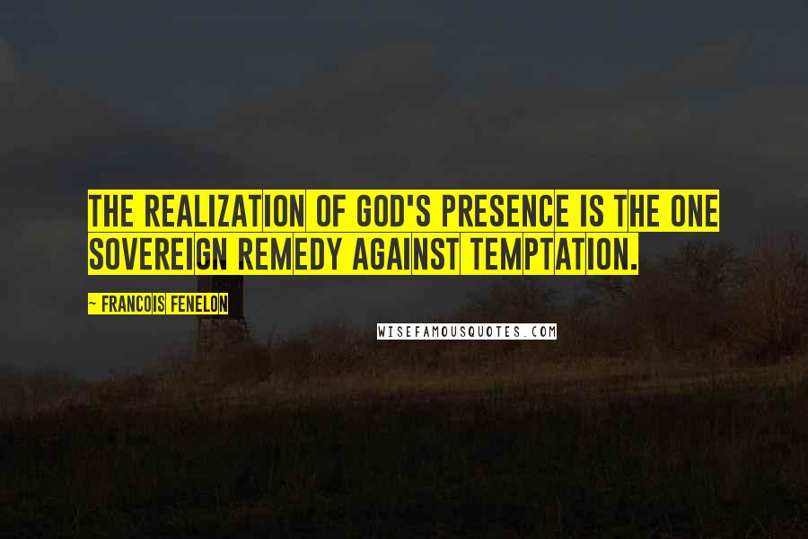 Francois Fenelon Quotes: The realization of God's presence is the one sovereign remedy against temptation.