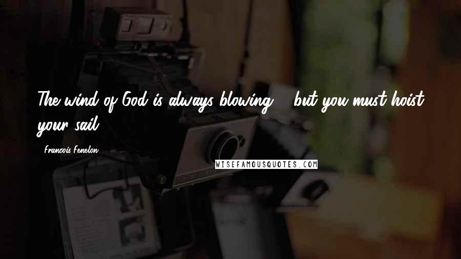 Francois Fenelon Quotes: The wind of God is always blowing ... but you must hoist your sail.