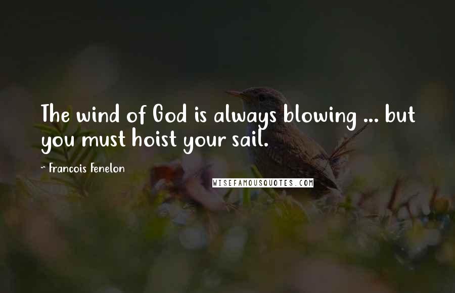 Francois Fenelon Quotes: The wind of God is always blowing ... but you must hoist your sail.