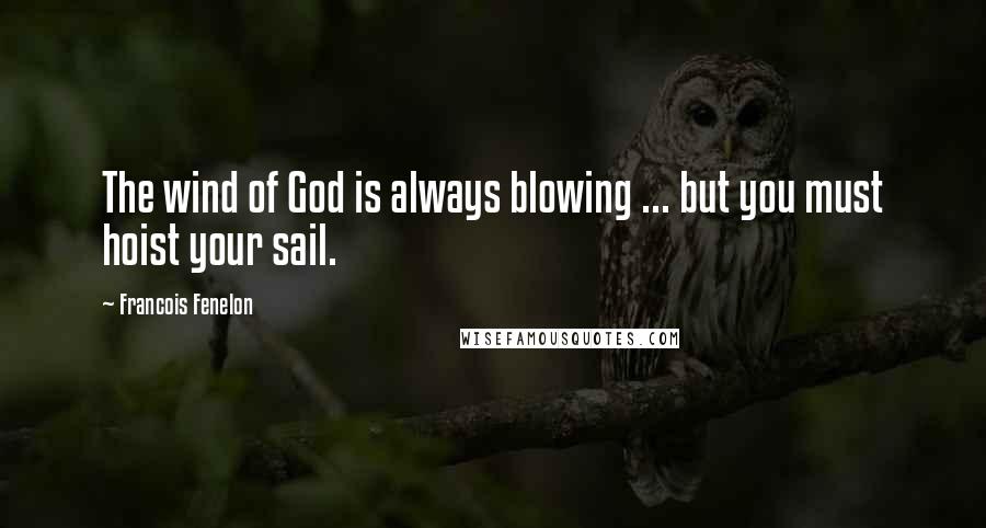 Francois Fenelon Quotes: The wind of God is always blowing ... but you must hoist your sail.