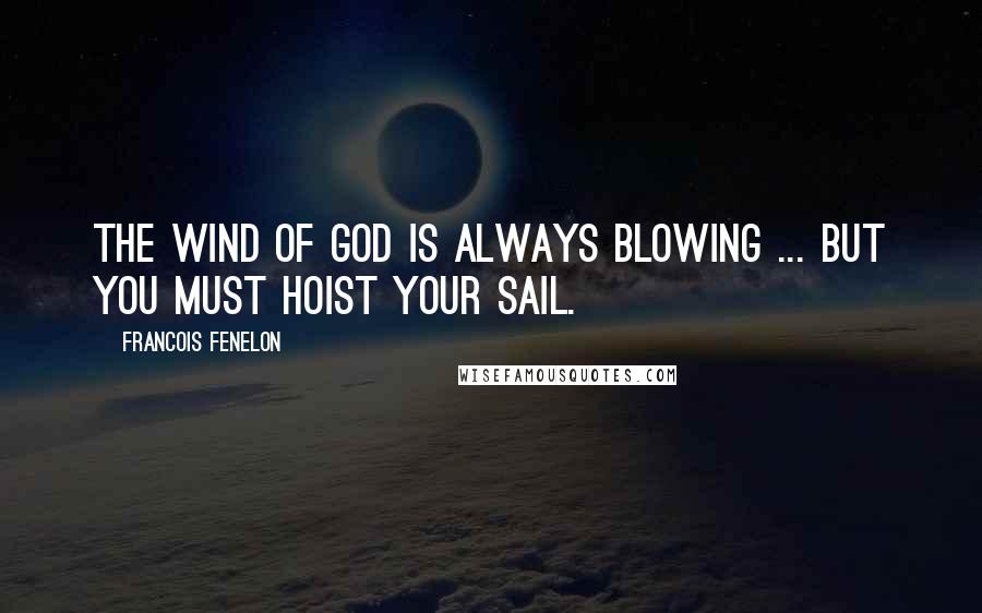 Francois Fenelon Quotes: The wind of God is always blowing ... but you must hoist your sail.