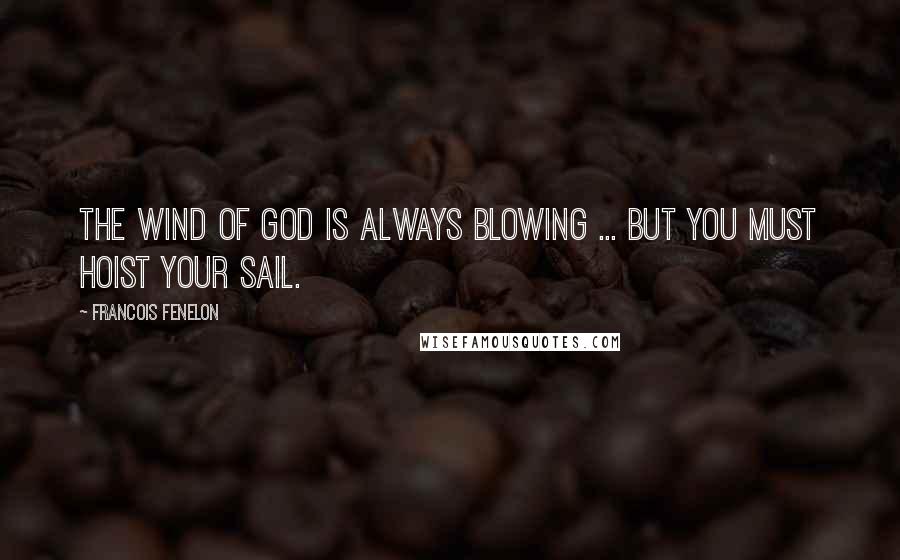 Francois Fenelon Quotes: The wind of God is always blowing ... but you must hoist your sail.