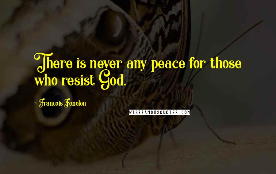 Francois Fenelon Quotes: There is never any peace for those who resist God.