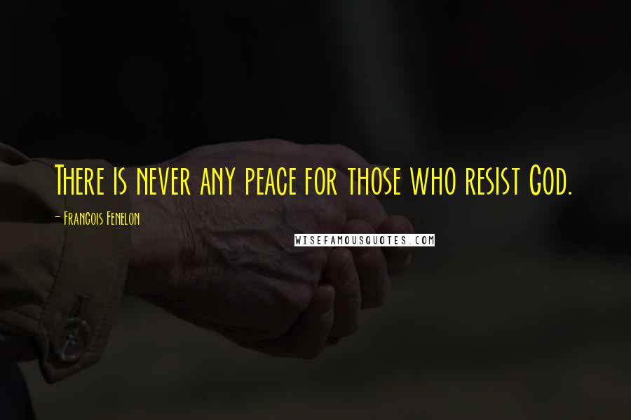 Francois Fenelon Quotes: There is never any peace for those who resist God.