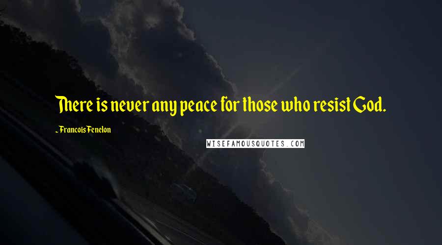 Francois Fenelon Quotes: There is never any peace for those who resist God.