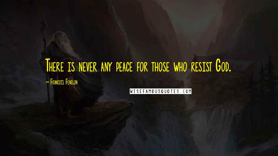 Francois Fenelon Quotes: There is never any peace for those who resist God.