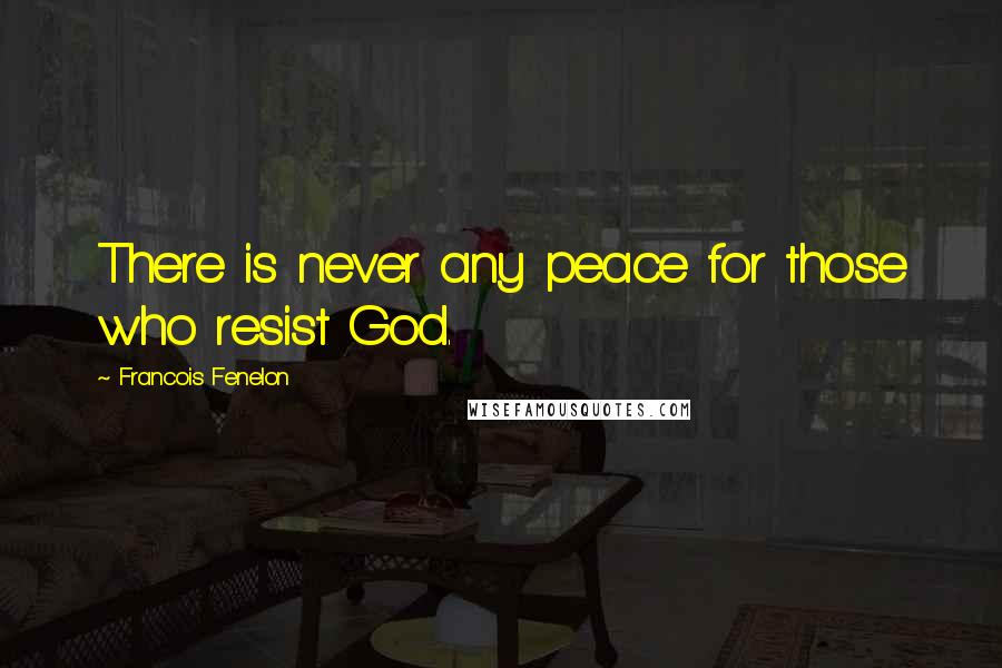 Francois Fenelon Quotes: There is never any peace for those who resist God.
