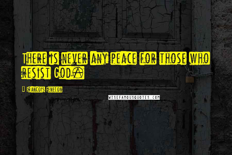 Francois Fenelon Quotes: There is never any peace for those who resist God.