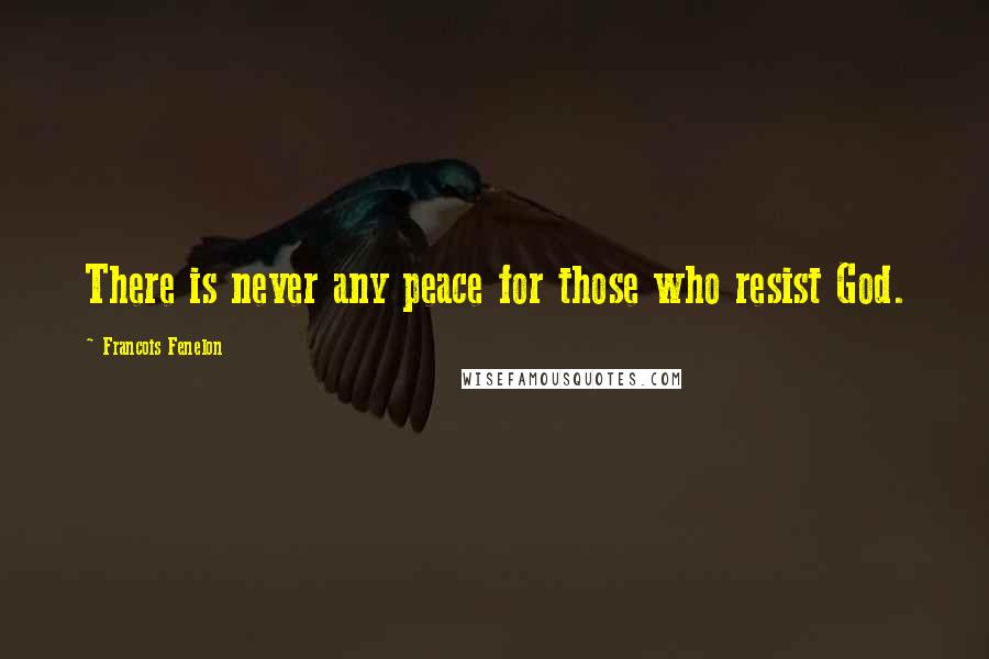 Francois Fenelon Quotes: There is never any peace for those who resist God.
