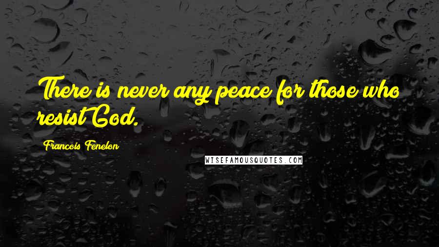 Francois Fenelon Quotes: There is never any peace for those who resist God.