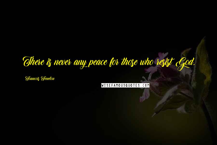 Francois Fenelon Quotes: There is never any peace for those who resist God.