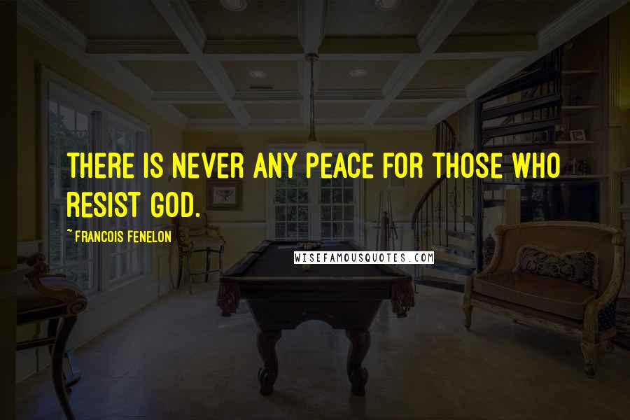 Francois Fenelon Quotes: There is never any peace for those who resist God.