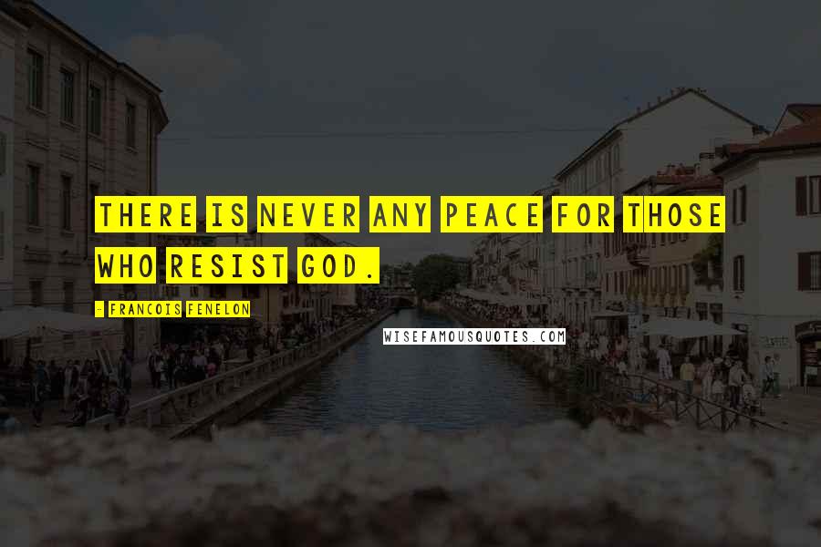 Francois Fenelon Quotes: There is never any peace for those who resist God.