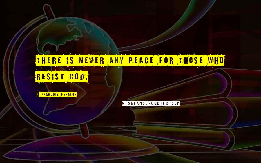 Francois Fenelon Quotes: There is never any peace for those who resist God.