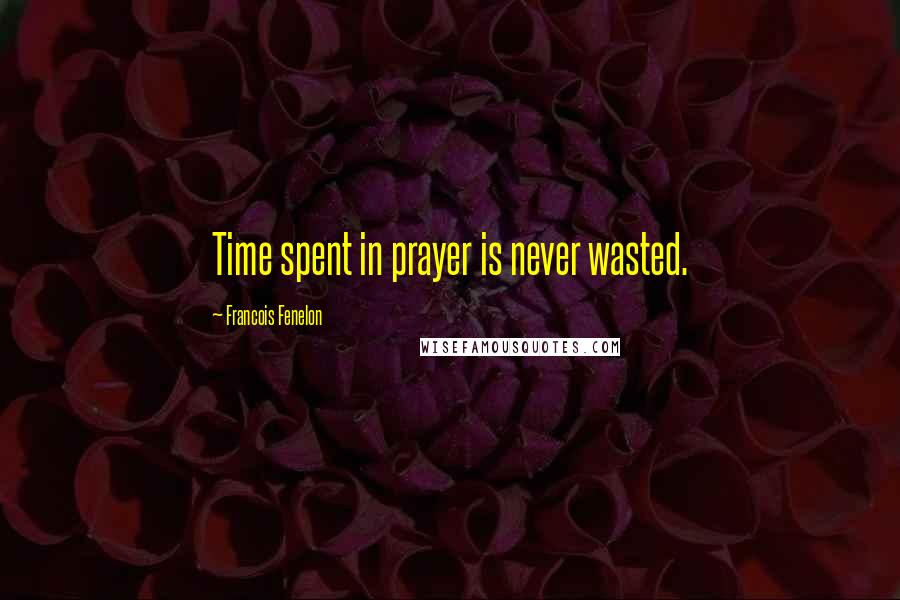 Francois Fenelon Quotes: Time spent in prayer is never wasted.
