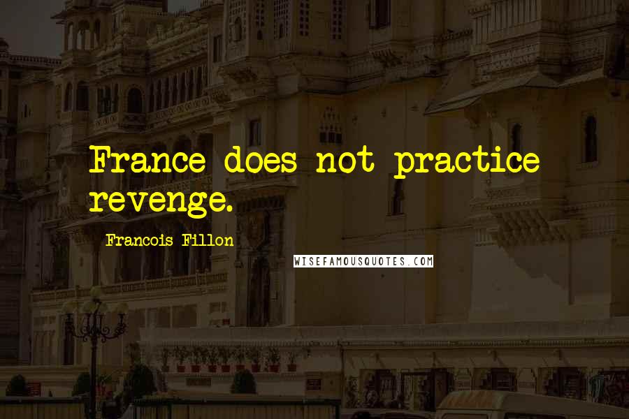 Francois Fillon Quotes: France does not practice revenge.