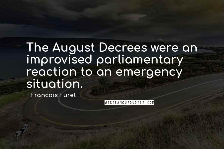 Francois Furet Quotes: The August Decrees were an improvised parliamentary reaction to an emergency situation.