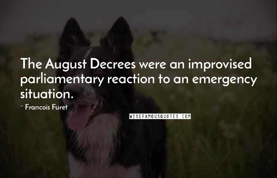 Francois Furet Quotes: The August Decrees were an improvised parliamentary reaction to an emergency situation.