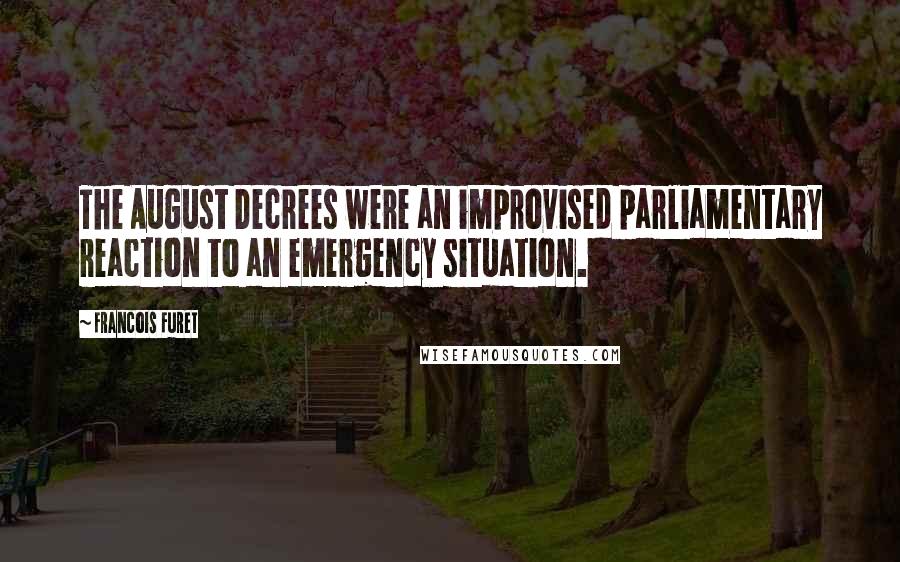 Francois Furet Quotes: The August Decrees were an improvised parliamentary reaction to an emergency situation.