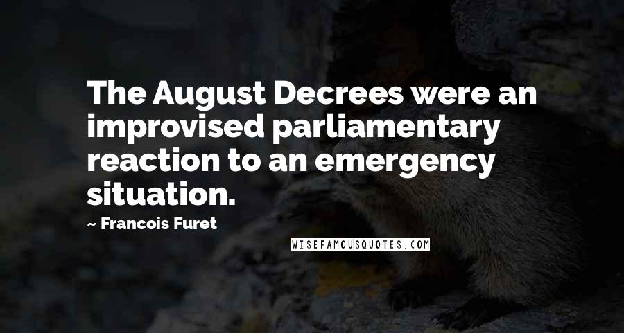 Francois Furet Quotes: The August Decrees were an improvised parliamentary reaction to an emergency situation.