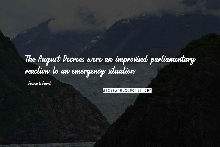 Francois Furet Quotes: The August Decrees were an improvised parliamentary reaction to an emergency situation.