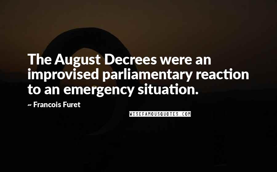 Francois Furet Quotes: The August Decrees were an improvised parliamentary reaction to an emergency situation.