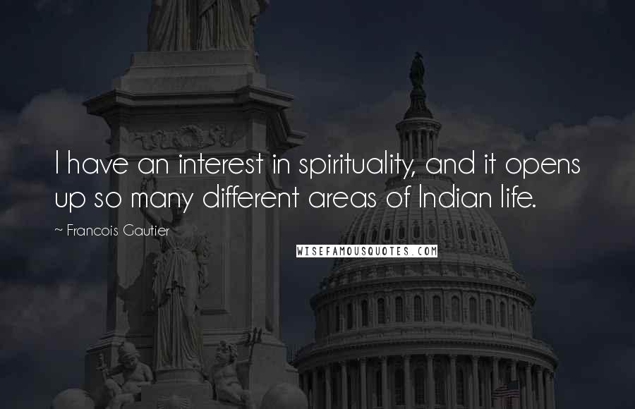 Francois Gautier Quotes: I have an interest in spirituality, and it opens up so many different areas of Indian life.