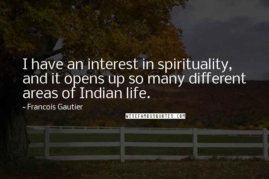 Francois Gautier Quotes: I have an interest in spirituality, and it opens up so many different areas of Indian life.