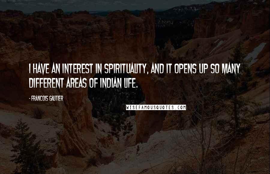 Francois Gautier Quotes: I have an interest in spirituality, and it opens up so many different areas of Indian life.