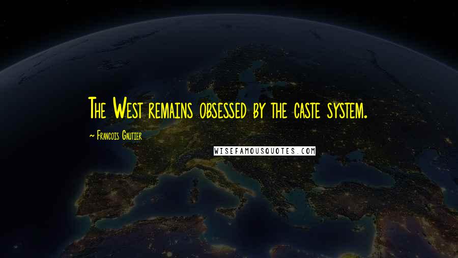 Francois Gautier Quotes: The West remains obsessed by the caste system.