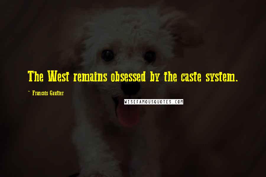 Francois Gautier Quotes: The West remains obsessed by the caste system.