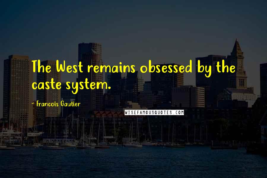 Francois Gautier Quotes: The West remains obsessed by the caste system.