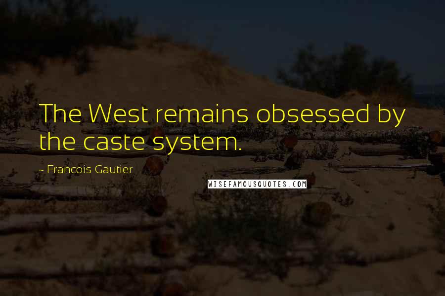 Francois Gautier Quotes: The West remains obsessed by the caste system.