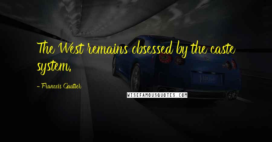 Francois Gautier Quotes: The West remains obsessed by the caste system.