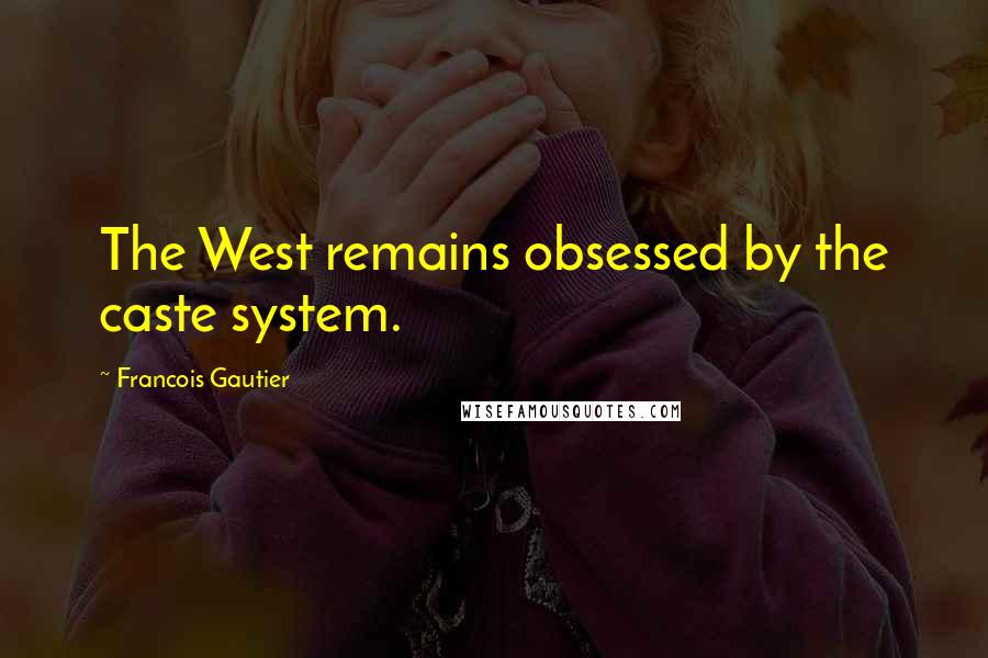 Francois Gautier Quotes: The West remains obsessed by the caste system.