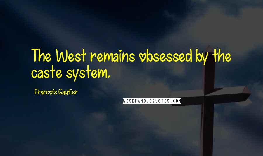 Francois Gautier Quotes: The West remains obsessed by the caste system.