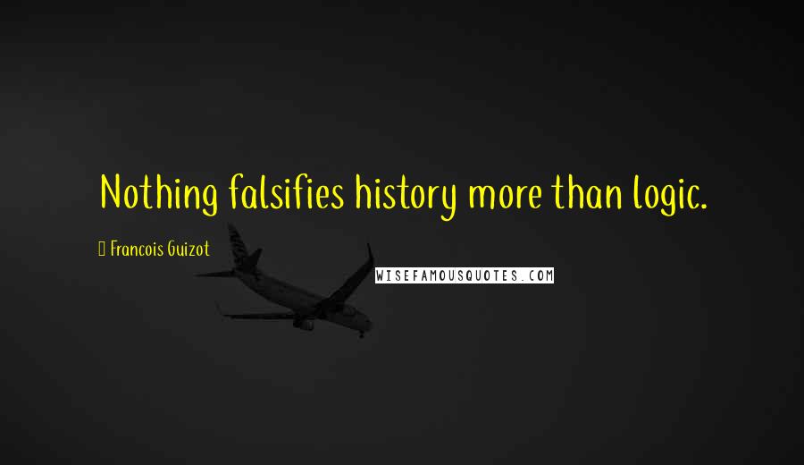 Francois Guizot Quotes: Nothing falsifies history more than logic.