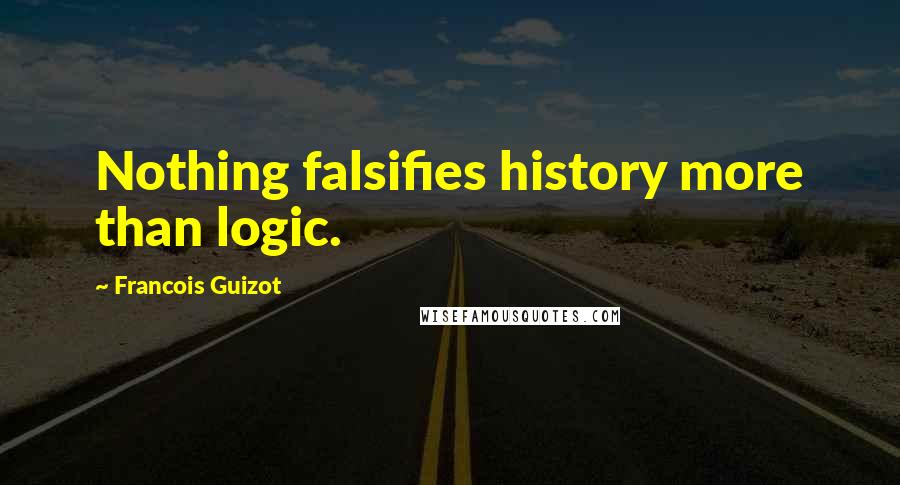 Francois Guizot Quotes: Nothing falsifies history more than logic.