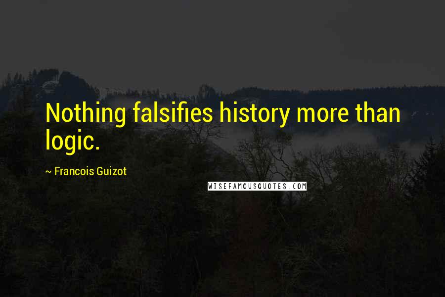 Francois Guizot Quotes: Nothing falsifies history more than logic.
