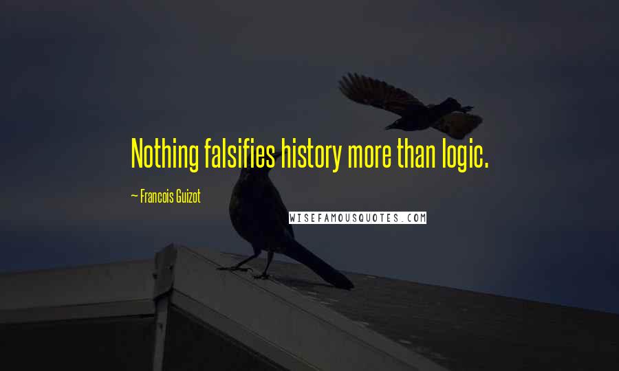 Francois Guizot Quotes: Nothing falsifies history more than logic.