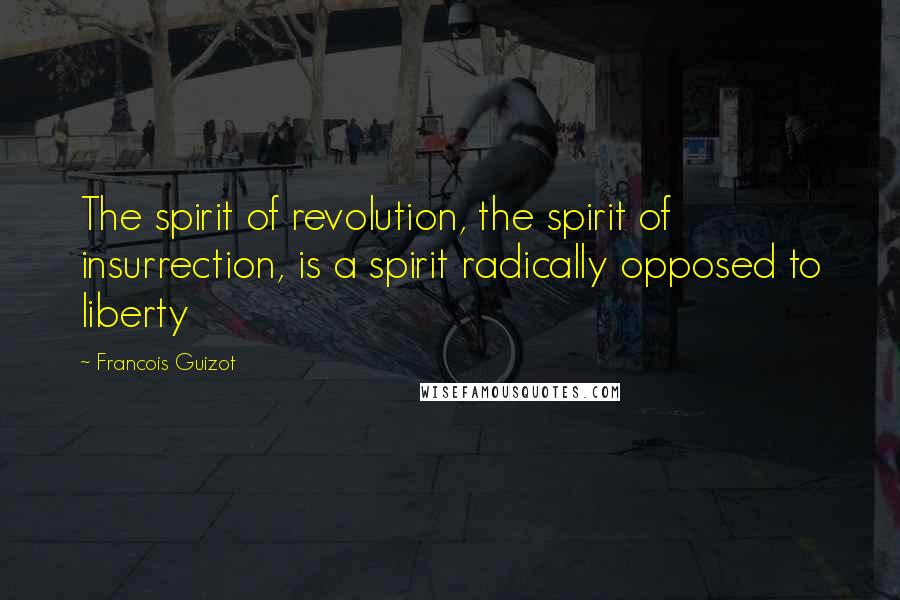 Francois Guizot Quotes: The spirit of revolution, the spirit of insurrection, is a spirit radically opposed to liberty