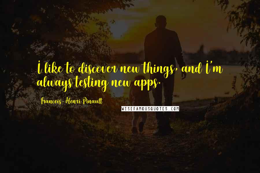Francois-Henri Pinault Quotes: I like to discover new things, and I'm always testing new apps.